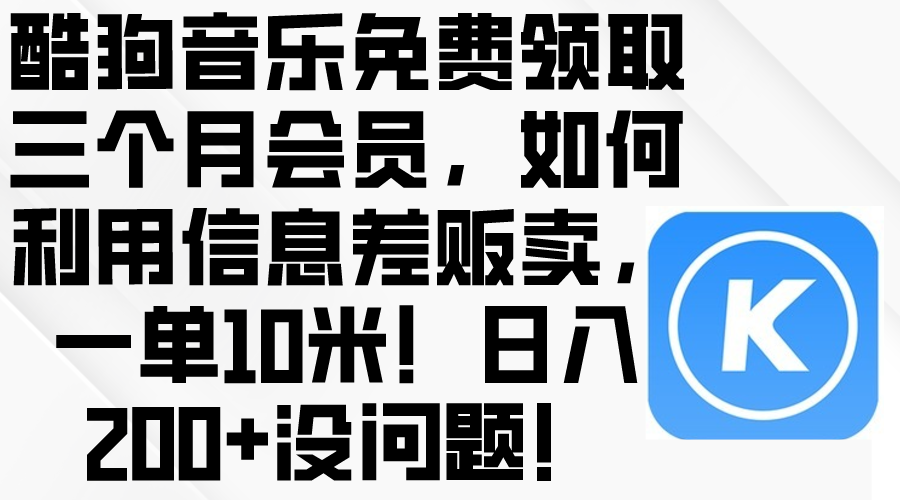（10236期）酷狗音乐免费领取三个月会员，利用信息差贩卖，一单10米！日入200+没问题-九云网创