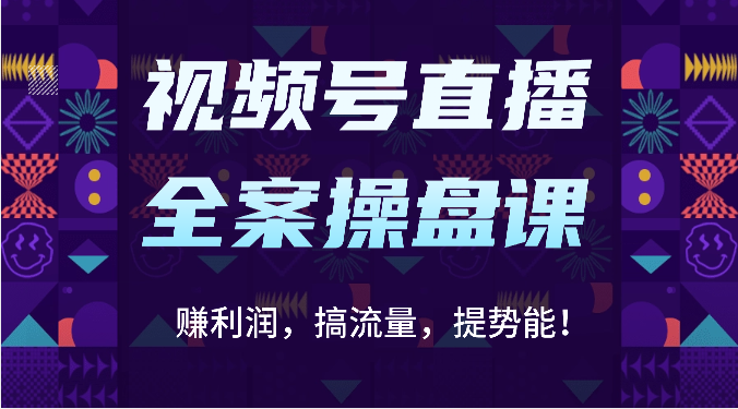视频号直播全案操盘课：赚利润，搞流量，提势能！（16节课）-九云网创
